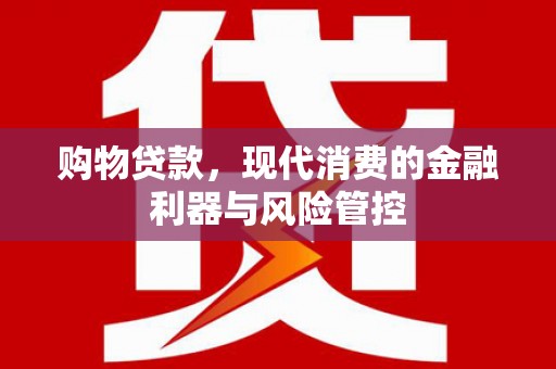 康县购物贷款，现代消费的金融利器与风险管控