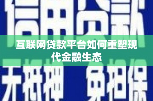 康县互联网贷款平台如何重塑现代金融生态
