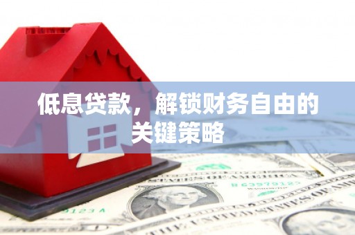 康县低息贷款，解锁财务自由的关键策略