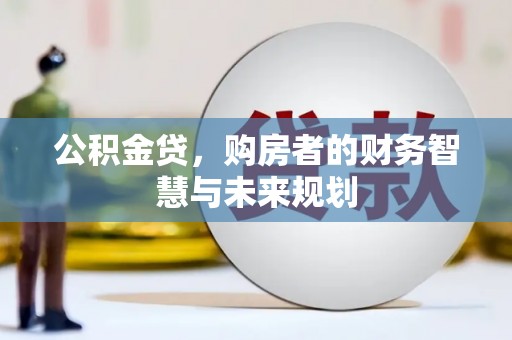 康县公积金贷，购房者的财务智慧与未来规划