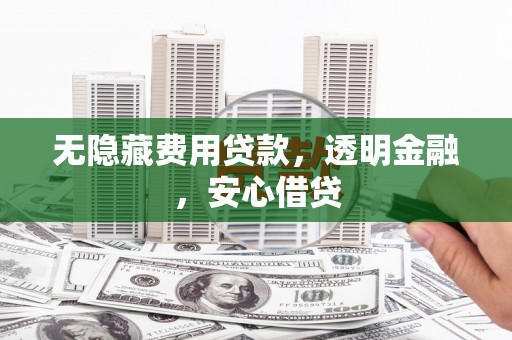 康县无隐藏费用贷款，透明金融，安心借贷