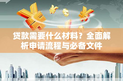 康县贷款需要什么材料？全面解析申请流程与必备文件