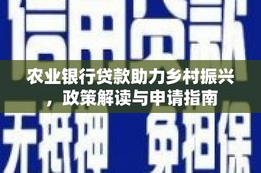 康县农业银行贷款助力乡村振兴，政策解读与申请指南