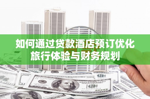 康县如何通过贷款酒店预订优化旅行体验与财务规划