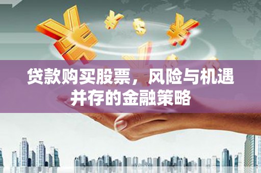 康县贷款购买股票，风险与机遇并存的金融策略