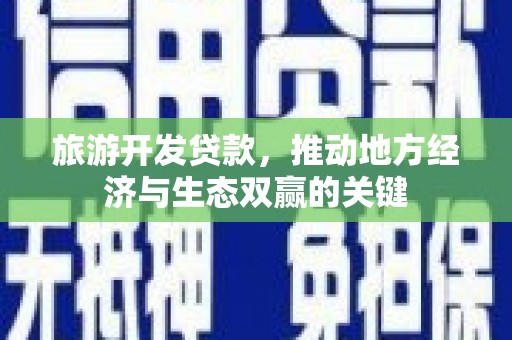 康县旅游开发贷款，推动地方经济与生态双赢的关键