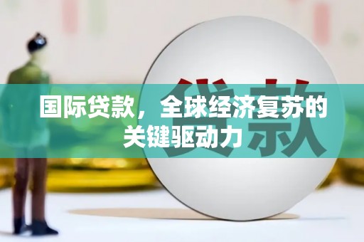 康县国际贷款，全球经济复苏的关键驱动力