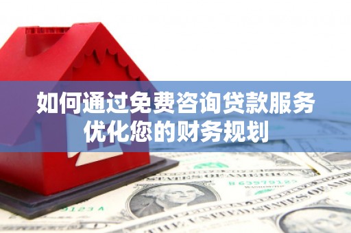 康县如何通过免费咨询贷款服务优化您的财务规划