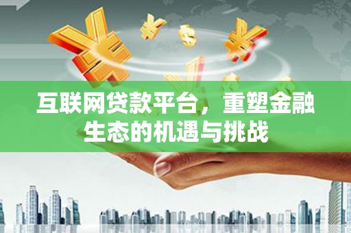 康县互联网贷款平台，重塑金融生态的机遇与挑战