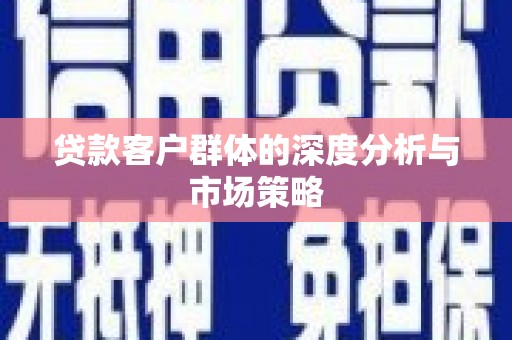 康县贷款客户群体的深度分析与市场策略