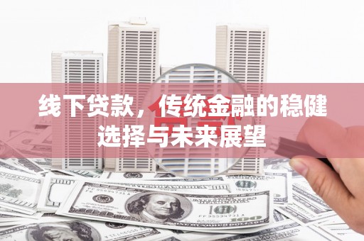 康县线下贷款，传统金融的稳健选择与未来展望