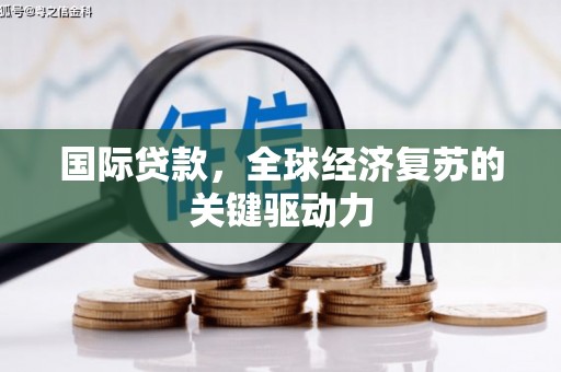 康县国际贷款，全球经济复苏的关键驱动力