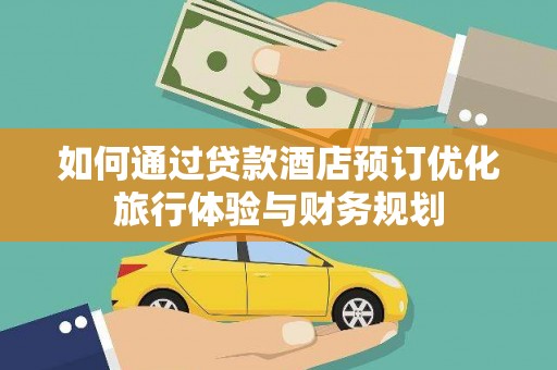 康县如何通过贷款酒店预订优化旅行体验与财务规划
