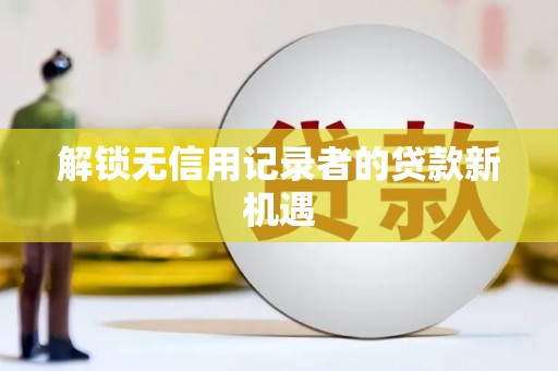 康县解锁无信用记录者的贷款新机遇