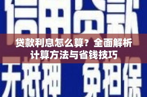 康县贷款利息怎么算？全面解析计算方法与省钱技巧