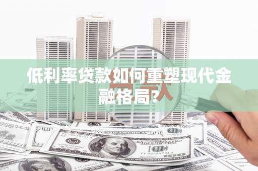 康县低利率贷款如何重塑现代金融格局？