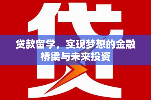 康县贷款留学，实现梦想的金融桥梁与未来投资