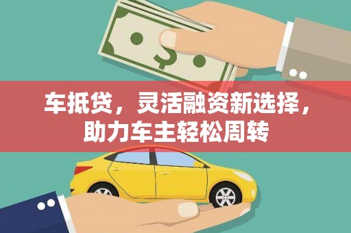 康县车抵贷，灵活融资新选择，助力车主轻松周转