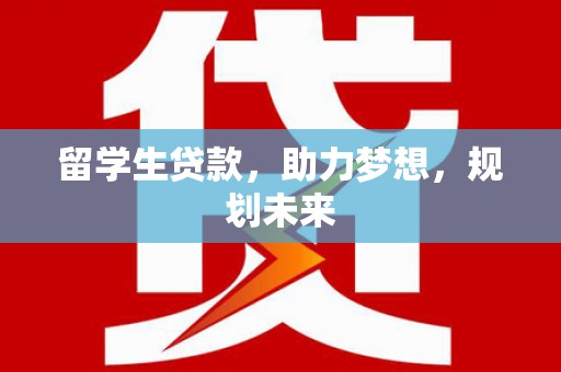 康县留学生贷款，助力梦想，规划未来