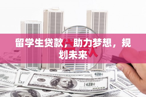 康县留学生贷款，助力梦想，规划未来