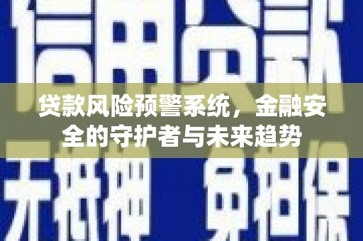 康县贷款风险预警系统，金融安全的守护者与未来趋势