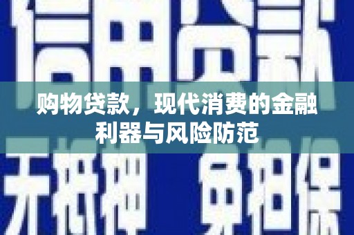 康县购物贷款，现代消费的金融利器与风险防范