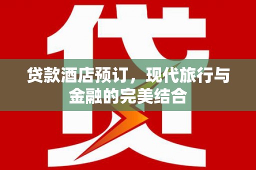 康县贷款酒店预订，现代旅行与金融的完美结合