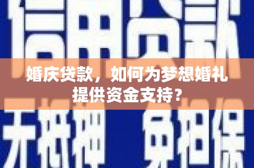 康县婚庆贷款，如何为梦想婚礼提供资金支持？