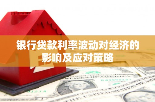 康县银行贷款利率波动对经济的影响及应对策略