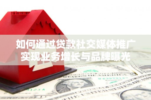 康县如何通过贷款社交媒体推广实现业务增长与品牌曝光