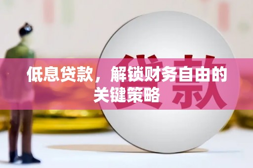 康县低息贷款，解锁财务自由的关键策略