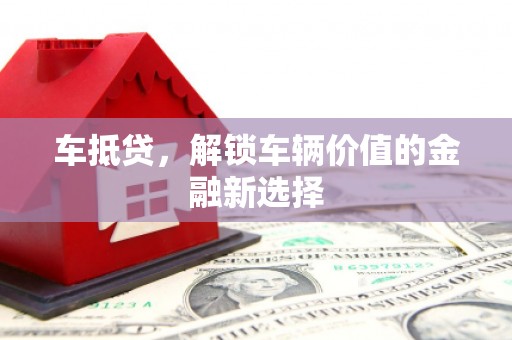 康县车抵贷，解锁车辆价值的金融新选择
