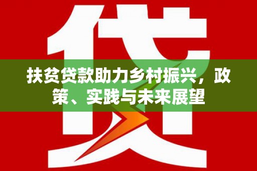 康县扶贫贷款助力乡村振兴，政策、实践与未来展望