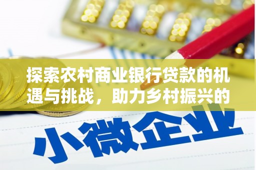 康县探索农村商业银行贷款的机遇与挑战，助力乡村振兴的金融引擎
