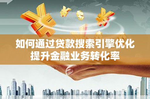 康县如何通过贷款搜索引擎优化提升金融业务转化率