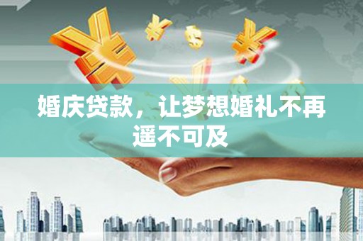 康县婚庆贷款，让梦想婚礼不再遥不可及