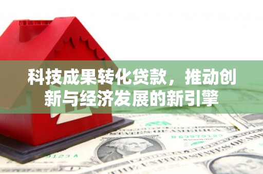 康县科技成果转化贷款，推动创新与经济发展的新引擎