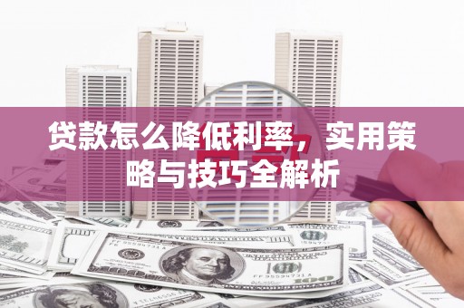 康县贷款怎么降低利率，实用策略与技巧全解析