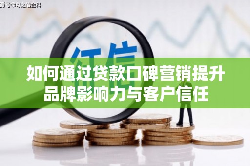 康县如何通过贷款口碑营销提升品牌影响力与客户信任