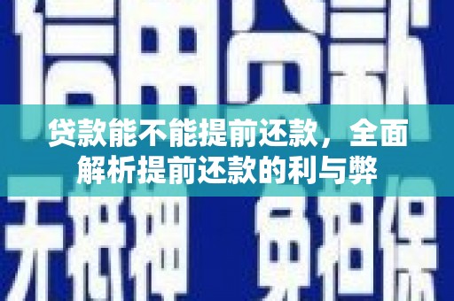 康县贷款能不能提前还款，全面解析提前还款的利与弊