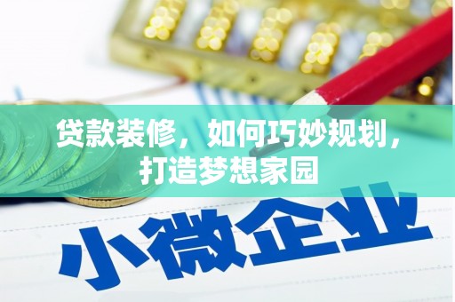 康县贷款装修，如何巧妙规划，打造梦想家园