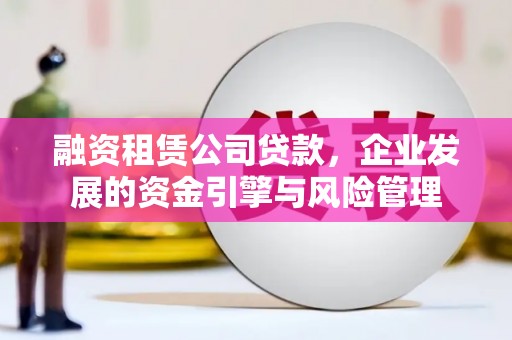 康县融资租赁公司贷款，企业发展的资金引擎与风险管理