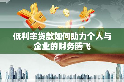 康县低利率贷款如何助力个人与企业的财务腾飞