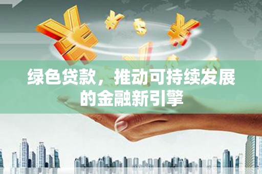 康县绿色贷款，推动可持续发展的金融新引擎