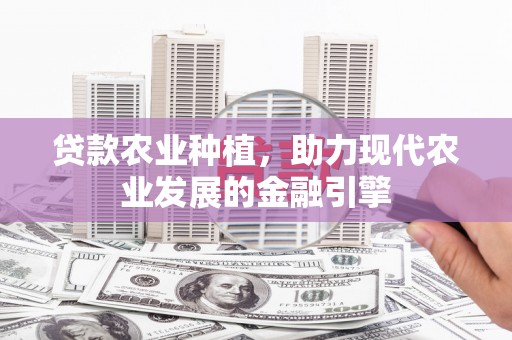 康县贷款农业种植，助力现代农业发展的金融引擎