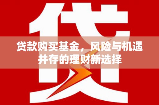 康县贷款购买基金，风险与机遇并存的理财新选择