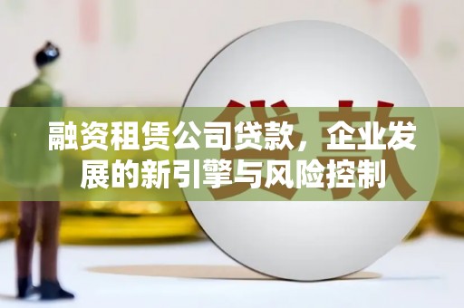 康县融资租赁公司贷款，企业发展的新引擎与风险控制