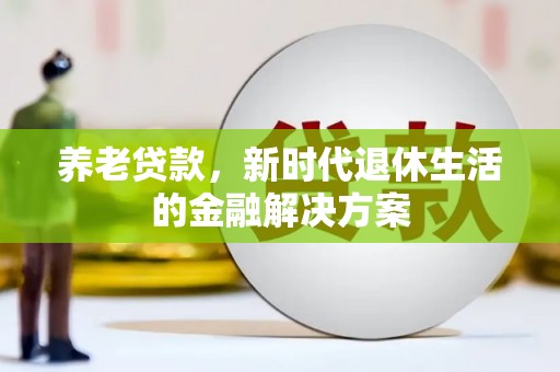 康县养老贷款，新时代退休生活的金融解决方案