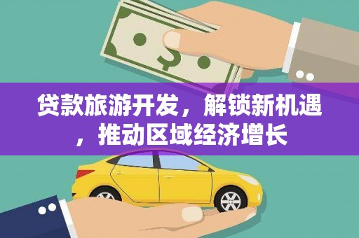 康县贷款旅游开发，解锁新机遇，推动区域经济增长