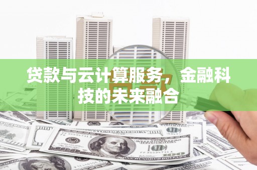 康县贷款与云计算服务，金融科技的未来融合